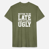 BETTER TO BE LATE THAN TO ARRIVE UGLY